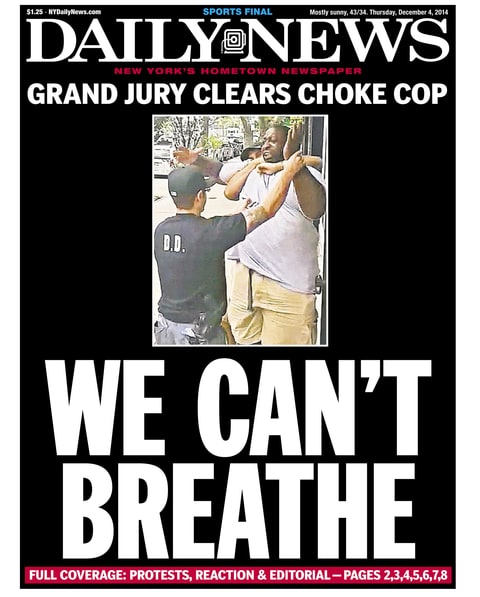 Daily News front page December 4, 2014, Headline: WE CAN'T BREATHE - Grand Jury Clears Choke Cop. A 400- pound asthmatic Eric Garner died while being arrested by police in Staten Island. Daniel Pantaleo (Photo By: /NY Daily News via Getty Images)