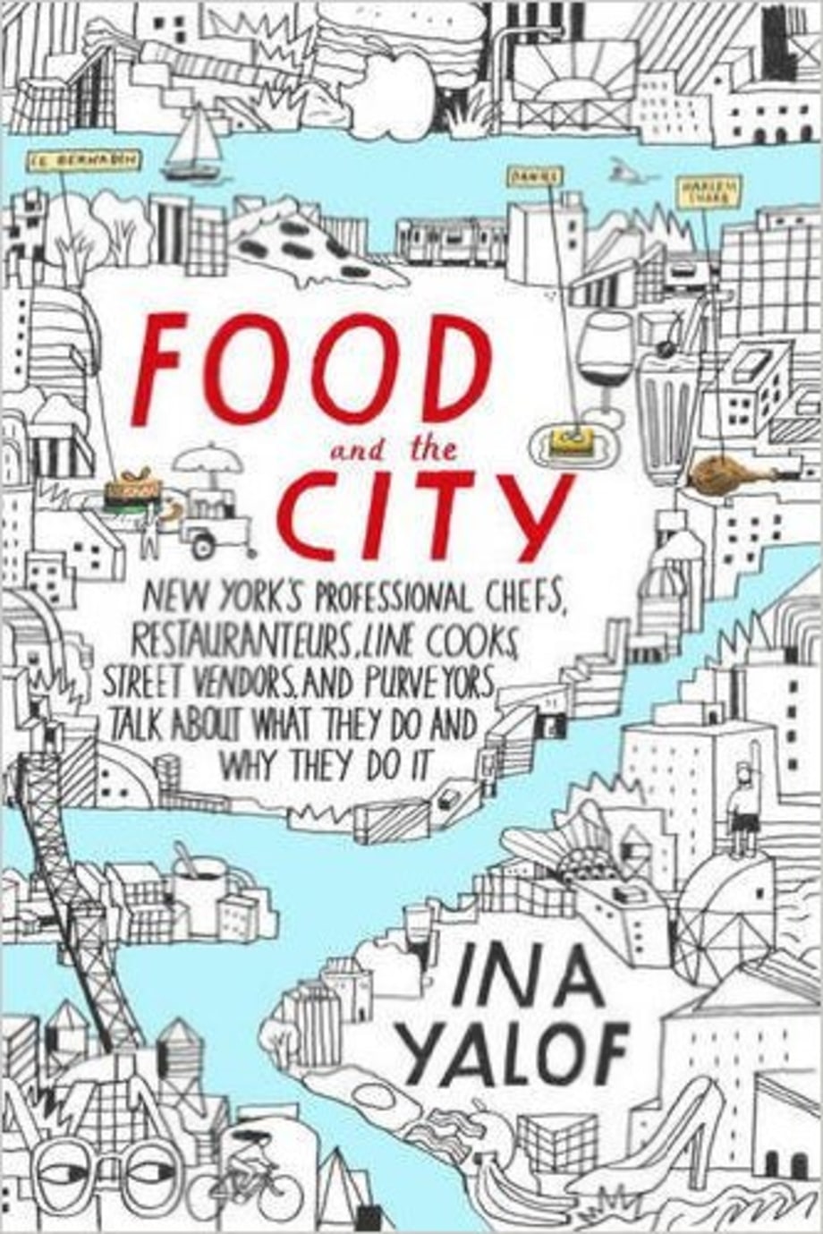 Food and the City: New York's Professional Chefs, Restaurateurs, Line Cooks, Street Vendors, and Purveyors Talk About What They Do and Why They Do It, Ina Yalof