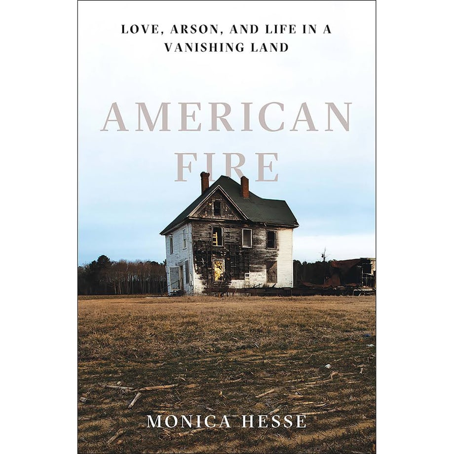 American Fire: Love, Arson, and Life in a Vanishing Land, Monica Hesse (Liveright)
