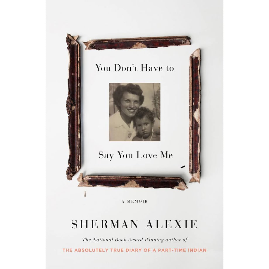 You Don’t Have to Say You Love Me: A Memoir, Sherman Alexie (Little, Brown)