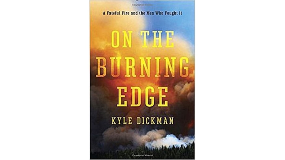 On the Burning Edge: A Fateful Fire and the Men Who Fought It, Kyle Dickman