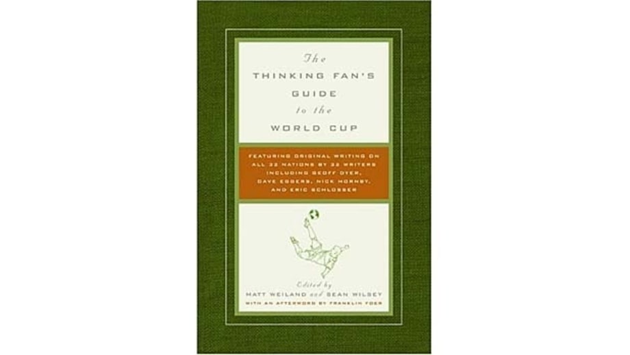 The Thinking Fan's Guide to the World Cup, edited by Matt Weiland and Sean Wilsey