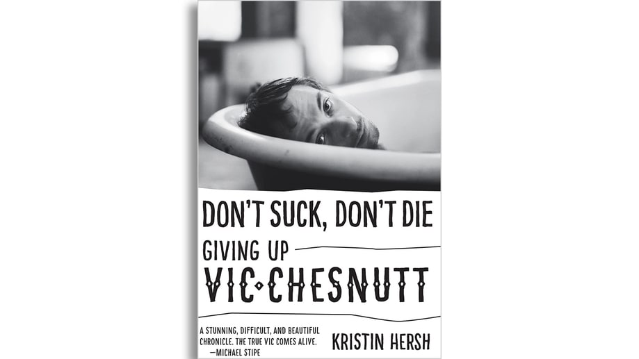 'Don't Suck, Don't Die: Giving Up Vic Chesnutt' by Kristin Hersh
