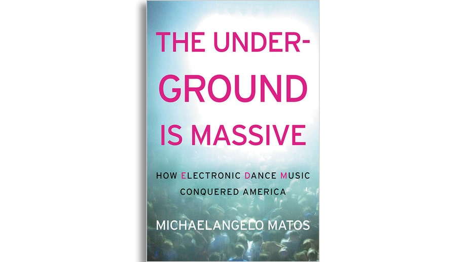 'The Underground Is Massive: How Electronic Dance Music Conquered America' by Michaelangelo Matos