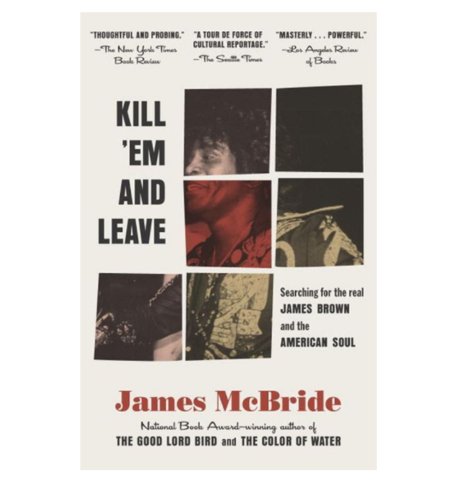Kill ‘Em and Leave: Searching for James Brown and the American Soul, James McBride (Spiegel & Grau)