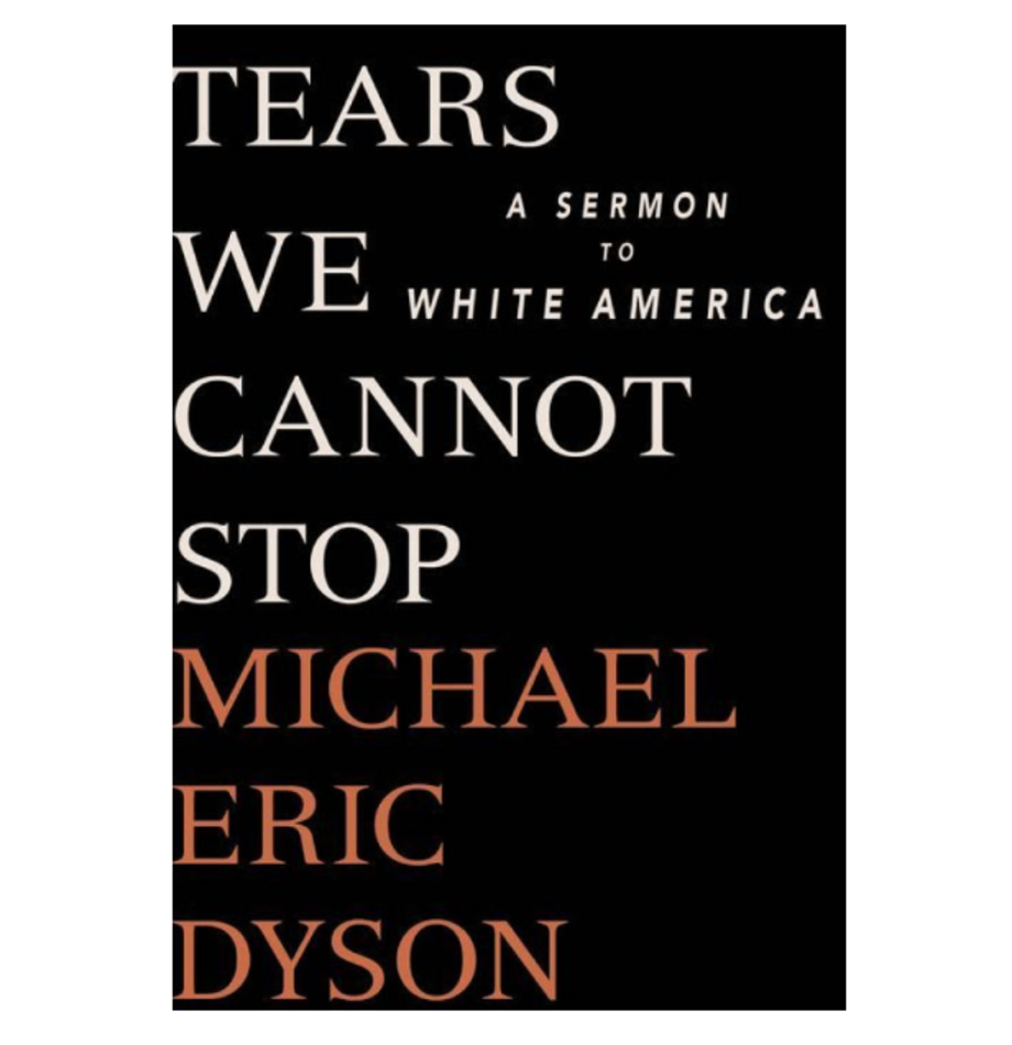 Tears We Cannot Stop: A Sermon to White America, Michael Eric Dyson (St. Martin’s)