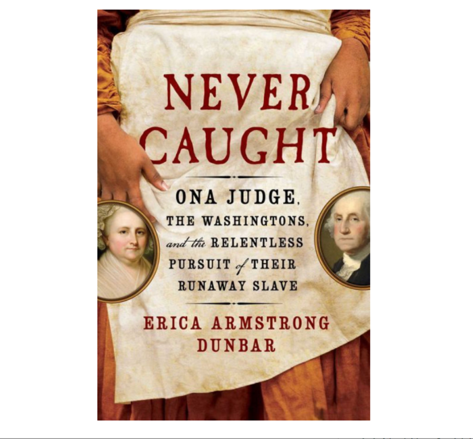 Never Caught: The Washingtons’ Relentless Pursuit of Their Runaway Slave, Ona Judge, Erica Armstrong Dunbar (Atria)