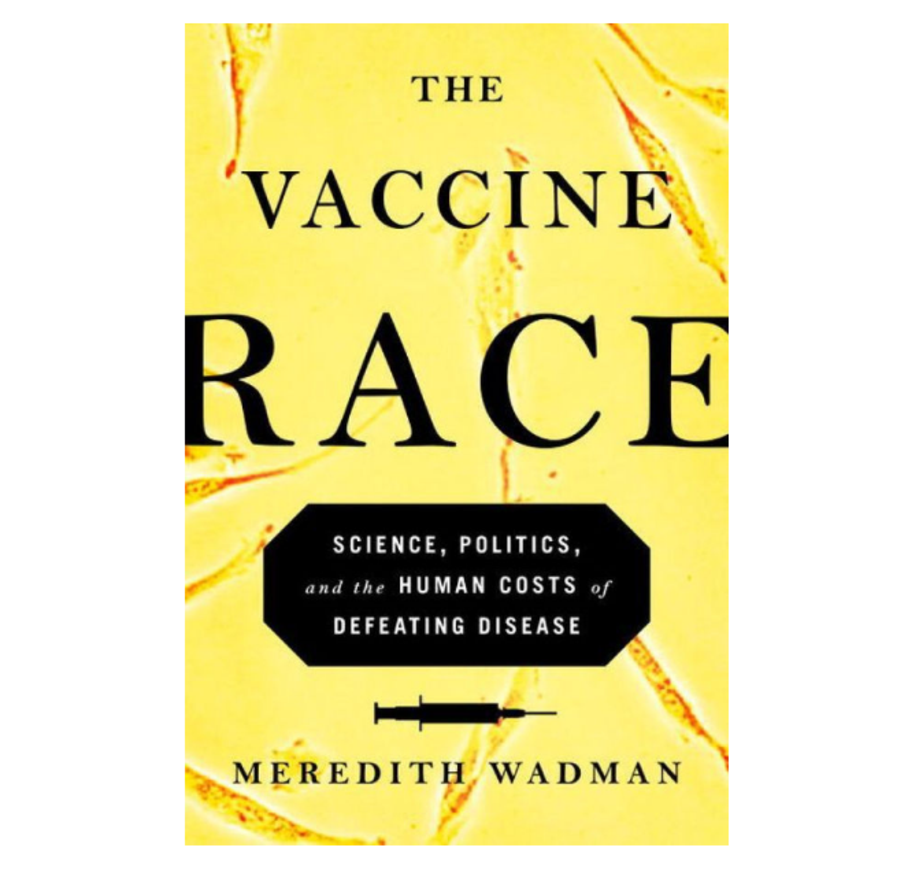 The Vaccine Race: Science, Politics, and the Human Costs of Defeating Disease, Meredith Wadman (Viking)