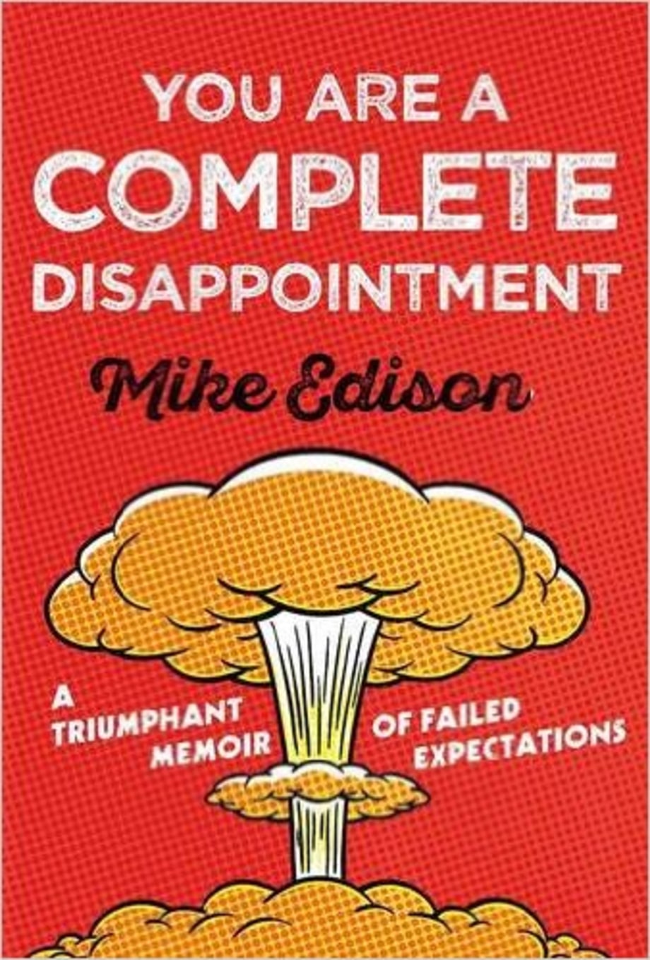You Are a Complete Disappointment: A Triumphant Memoir of Failed Expectations, Mike Edison