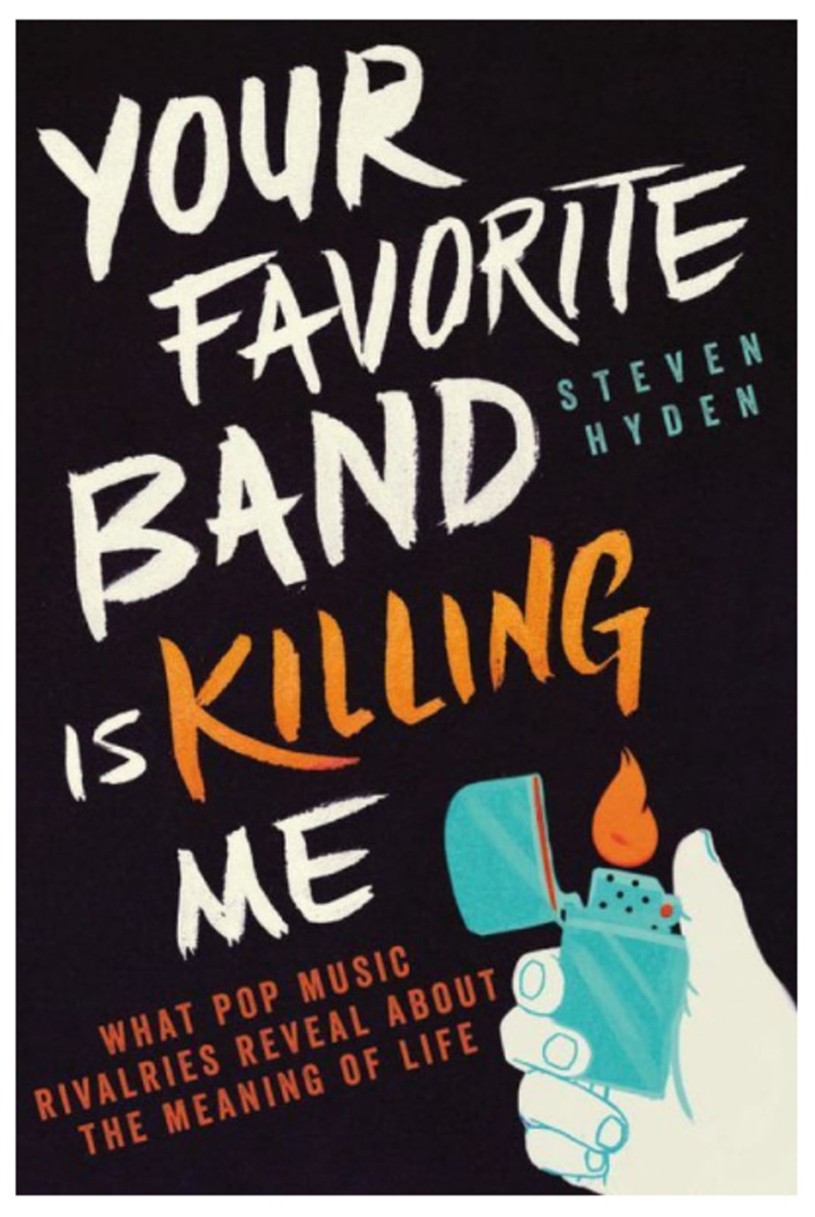 Your Favorite Band Is Killing Me: What Pop Music Rivalries Reveal About the Meaning of Life, Steven Hyden