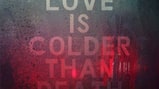 "Love Is Colder Than Death"